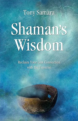 Shaman's Wisdom: Reclaim Your Lost Connection with the Universe - Samara, Tony