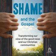 Shame and the Gospel: Transforming our view of the Good News and our Christian communities.