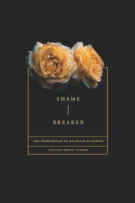 Shame Breaker - A Tagalog Love God Greatly Bible Study Journal: Ang paghahanap ng kalayaan sa Kaniya - Greatly, Love God