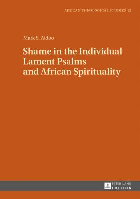Shame in the Individual Lament Psalms and African Spirituality - Aidoo, Mark S.