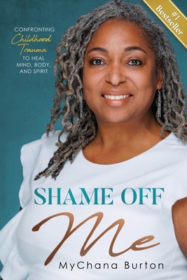 Shame Off Me: Confronting Childhood Trauma to Heal Mind, Body, and Spirit - Burton, Mychana