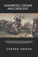 Shamrock, Crown and Crescent: The Remarkable Life of 19th Century Mercenary, Eugene 'Hassan Bey' O'Reilly (1828-1873)