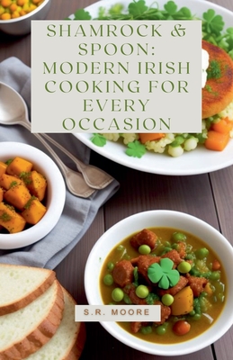 Shamrock & Spoon: Modern Irish Cooking for Every Occasion - Moore, S R