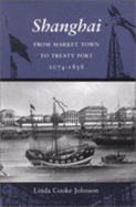 Shanghai: From Market Town to Treaty Port, 1074-1858 - Johnson, Linda Cooke