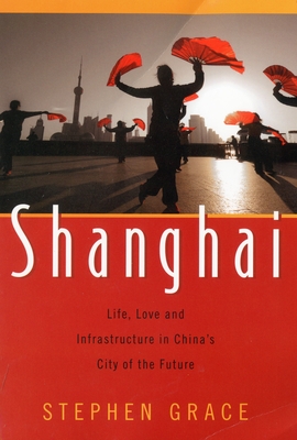 Shanghai: Life, Love and Infrastructure in China's City of the Future - Grace, Stephen