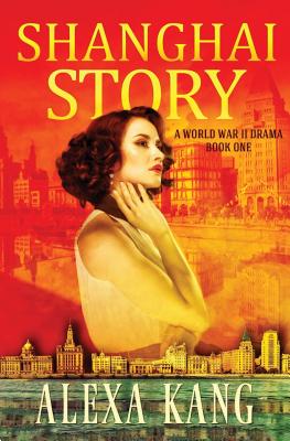 Shanghai Story: A WWII Drama Trilogy Book One - Kagan, Roberta (Foreword by), and Kang, Alexa