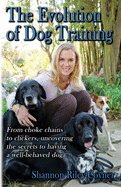 Shannon Riley-Coyner The Evolution of Dog Training: From choke chains to clickers, uncovering the secrets to having a well behaved dog