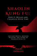 Shaolin Kung Fu: How It Began and Changed Over Time: Ancient Roots, Modern Mastery: The Story of Shaolin Kung Fu