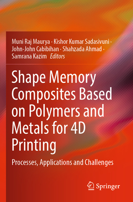 Shape Memory Composites Based on Polymers and Metals for 4D Printing: Processes, Applications and Challenges - Maurya, Muni Raj (Editor), and Sadasivuni, Kishor Kumar (Editor), and Cabibihan, John-John (Editor)