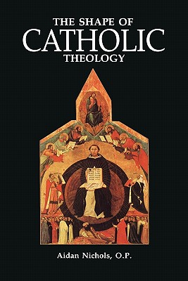 Shape of Catholic Theology: An Introduction to Its Sources, Principles, and History - Nichols Op, Aidan