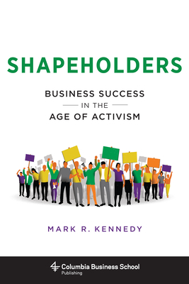 Shapeholders: Business Success in the Age of Activism - Kennedy, Mark