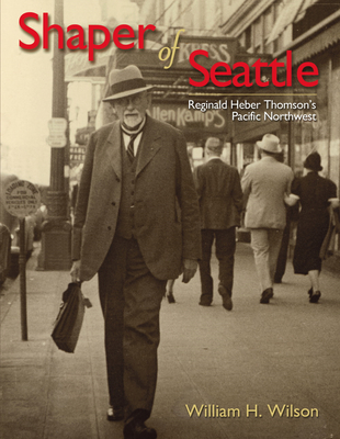 Shaper of Seattle: Reginald Heber Thomson's Pacific Northwest - Wilson, William H