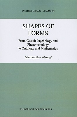 Shapes of Forms: From Gestalt Psychology and Phenomenology to Ontology and Mathematics - Albertazzi, L. (Editor)