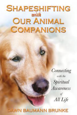 Shapeshifting with Our Animal Companions: Connecting with the Spiritual Awareness of All Life - Brunke, Dawn Baumann