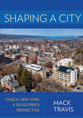 Shaping a City: Ithaca, New York, a Developer's Perspective - Travis, Mack