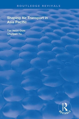 Shaping Air Transport in Asia Pacific - Oum, Tae Hoon, and Yu, Chunyan