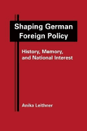 Shaping German Foreign Policy: History, Memory, and National Interest