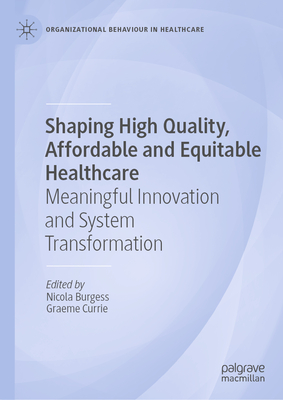 Shaping High Quality, Affordable and Equitable Healthcare: Meaningful Innovation and System Transformation - Burgess, Nicola (Editor), and Currie, Graeme (Editor)