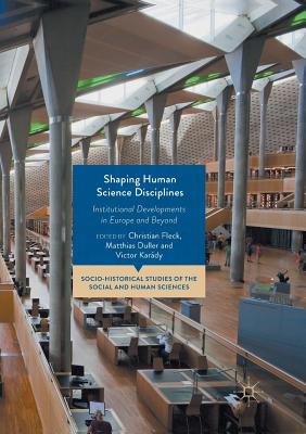 Shaping Human Science Disciplines: Institutional Developments in Europe and Beyond - Fleck, Christian (Editor), and Duller, Matthias (Editor), and Kardy, Victor (Editor)