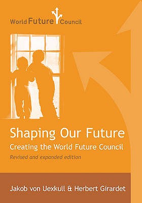 Shaping Our Future: Creating the World Future Council - Uexkull, Jakob Von, and Girardet, Herbert