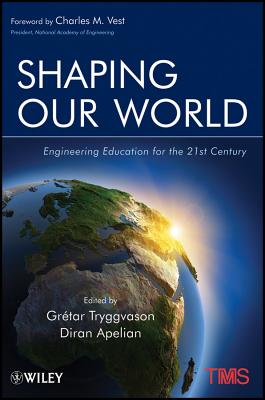 Shaping Our World: Engineering Education for the 21st Century - Tryggvason, Gretar, and Apelian, Diran