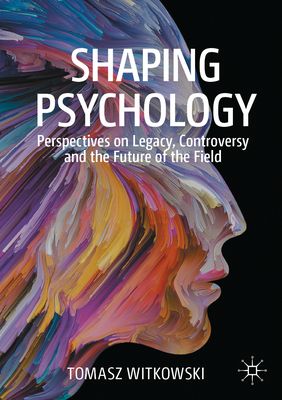 Shaping Psychology: Perspectives on Legacy, Controversy and the Future of the Field - Witkowski, Tomasz