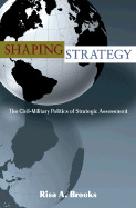 Shaping Strategy: The Civil-Military Politics of Strategic Assessment the Civil-Military Politics of Strategic Assessment