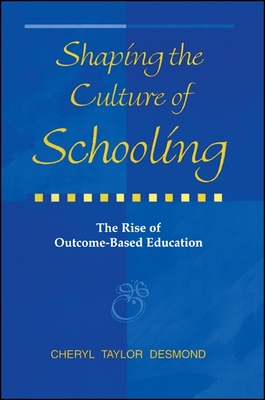 Shaping the Culture of Schooling: The Rise of Outcome-Based Education - Desmond, Cheryl Taylor