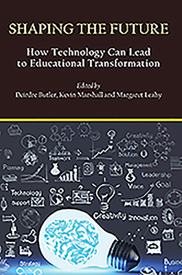 Shaping the Future: How Technology Can Lead to Educational Transformation - Butler, Deirdre (Editor), and Marshall, Kevin (Editor), and Leahy, Margaret M. (Editor)