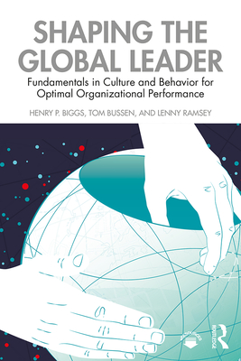 Shaping the Global Leader: Fundamentals in Culture and Behavior for Optimal Organizational Performance - Biggs, Henry, and Bussen, Tom, and Ramsey, Lenny