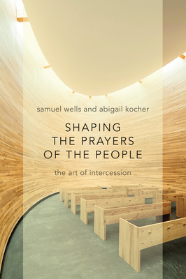 Shaping the Prayers of the People: The Art of Intercession - Wells, Samuel, and Kocher, Abigail