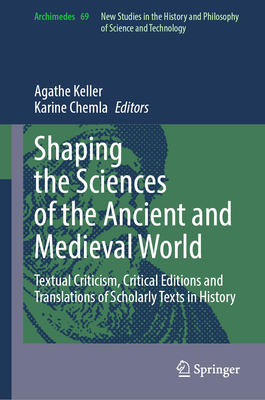 Shaping the Sciences of the Ancient and Medieval World: Textual Criticism, Critical Editions and Translations of Scholarly Texts in History - Keller, Agathe (Editor), and Chemla, Karine (Editor)