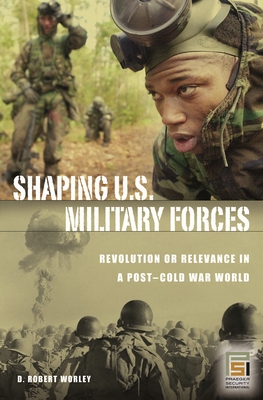 Shaping U.S. Military Forces: Revolution or Relevance in a Post-Cold ...