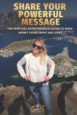 Share your powerful message!: The spiritual entrepreneurs guide to make money doing what she loves - Kristiansen, Camilla