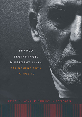 Shared Beginnings, Divergent Lives: Delinquent Boys to Age 70 - Laub, John H, and Sampson, Robert J