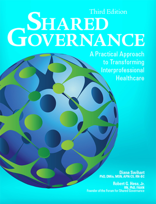 Shared Governance, Third Edition: A Practical Approach to Transforming Interprofessional Healthcare - Swihart, Diana, PhD, Dmin, Msn, Apn, CS, and Hess, Robert, RN, PhD, Faan
