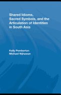 Shared Idioms, Sacred Symbols, and the Articulation of Identities in South Asia - Pemberton, Kelly