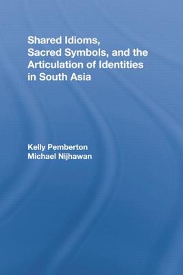 Shared Idioms, Sacred Symbols, and the Articulation of Identities in South Asia - Pemberton, Kelly (Editor), and Nijhawan, Michael (Editor)