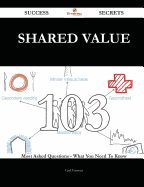 Shared Value 103 Success Secrets - 103 Most Asked Questions on Shared Value - What You Need to Know