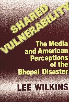 Shared Vulnerability: The Media and American Perceptions of the Bhopal Disaster - Wilkins, Lillian C Black