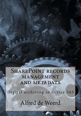 SharePoint records management and metadata: Digital archiving in Office 365 - Weerd, Alfred De