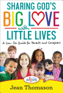 Sharing God's Big Love with Little Lives: A Can-Do Guide for Parents and Caregivers