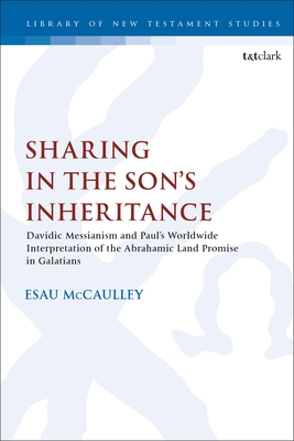 Sharing in the Son's Inheritance: Davidic Messianism and Paul's Worldwide Interpretation of the Abrahamic Land Promise in Galatians - McCaulley, Esau