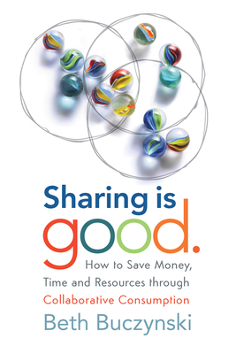 Sharing Is Good: How to Save Money, Time and Resources Through Collaborative Consumption - Buczynski, Beth