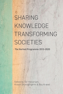 Sharing Knowledge, Transforming Societies: The Norhed Programme 2013-2020 - Halvorsen, Tor (Editor), and Orgeret, Kristin Skare (Editor), and Krvel, Roy (Editor)