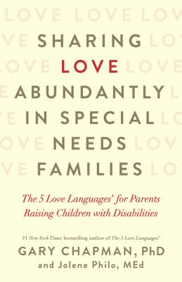 Sharing Love Abundantly in Special Needs Families: The 5 Love Languages(r) for Parents Raising Children with Disabilities - Chapman, Gary, and Philo, Jolene