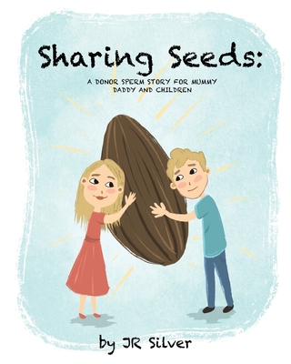 Sharing Seeds: A donor sperm story for mummy, daddy and children - Silver, Jr