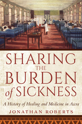 Sharing the Burden of Sickness: A History of Healing and Medicine in Accra - Roberts, Jonathan
