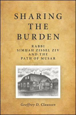 Sharing the Burden: Rabbi Simhah Zissel Ziv and the Path of Musar - Claussen, Geoffrey D