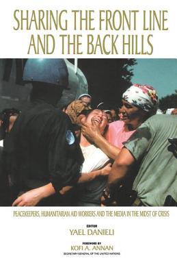 Sharing the Front Line and the Back Hills: International Protectors and Providers - Peacekeepers, Humanitarian Aid Workers and the Media in the Midst of Crisis - Danieli, Yael